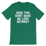 Does This Shirt Make Me Look Retired? T-Shirt (Unisex)
