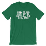 I May Be Old But I Got To Drive All The Cool Cars T-Shirt (Unisex)