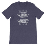 If You Say Gullible Slowly, It Sounds Like Oranges T-Shirt (Unisex)