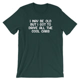 I May Be Old But I Got To Drive All The Cool Cars T-Shirt (Unisex)