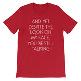 And Yet Despite The Look On My Face, You're Still Talking T-Shirt (Unisex)
