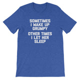 Sometimes I Wake Up Grumpy (Other Times I Let Her Sleep) T-Shirt (Unisex)