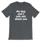 My Dog And I Talk Shit About You T-Shirt (Unisex)