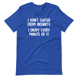 I Don't Suffer From Insanity (I Enjoy Every Minute Of It) T-Shirt (Unisex)