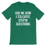 Ask Me How I Tolerate Stupid Questions T-Shirt (Unisex)