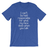 I Can't Be Held Responsible For What My Face Does When You Talk T-Shirt (Unisex)