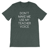 Don't Make Me Use My Teacher Voice T-Shirt (Unisex)