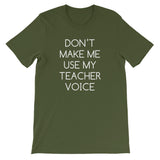 Don't Make Me Use My Teacher Voice T-Shirt (Unisex)