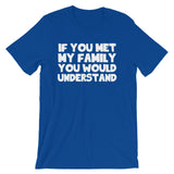 If You Met My Family You Would Understand T-Shirt (Unisex)