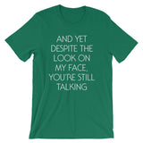 And Yet Despite The Look On My Face, You're Still Talking T-Shirt (Unisex)