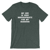 My Age Is Very Inappropriate For My Behavior T-Shirt (Unisex)