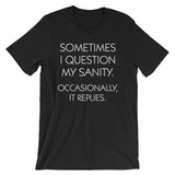Sometimes I Question My Sanity (Occasionally, It Replies) T-Shirt (Unisex)