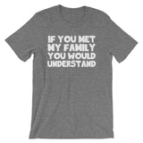 If You Met My Family You Would Understand T-Shirt (Unisex)