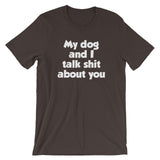 My Dog And I Talk Shit About You T-Shirt (Unisex)