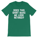 Does This Shirt Make Me Look Retired? T-Shirt (Unisex)