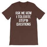 Ask Me How I Tolerate Stupid Questions T-Shirt (Unisex)