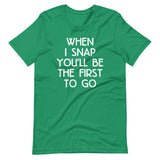 When I Snap You'll Be The First To Go T-Shirt (Unisex)