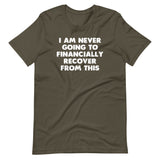 I Am Never Going To Financially Recover From This T-Shirt (Unisex)