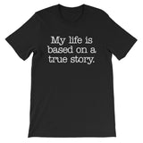 My Life Is Based On A True Story T-Shirt (Unisex)