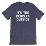 It's Too Peopley Outside T-Shirt (Unisex)