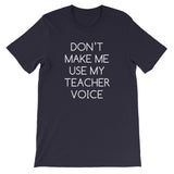 Don't Make Me Use My Teacher Voice T-Shirt (Unisex)