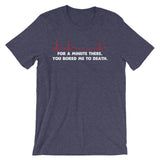 For A Minute There, You Bored Me To Death T-Shirt (Unisex)