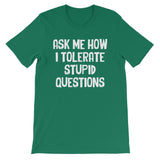 Ask Me How I Tolerate Stupid Questions T-Shirt (Unisex)
