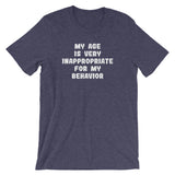 My Age Is Very Inappropriate For My Behavior T-Shirt (Unisex)