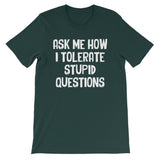 Ask Me How I Tolerate Stupid Questions T-Shirt (Unisex)