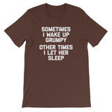 Sometimes I Wake Up Grumpy (Other Times I Let Her Sleep) T-Shirt (Unisex)