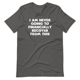 I Am Never Going To Financially Recover From This T-Shirt (Unisex)
