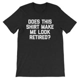 Does This Shirt Make Me Look Retired? T-Shirt (Unisex)