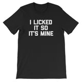 I Licked It So It's Mine T-Shirt (Unisex)
