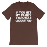 If You Met My Family You Would Understand T-Shirt (Unisex)