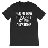 Ask Me How I Tolerate Stupid Questions T-Shirt (Unisex)