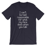 I Can't Be Held Responsible For What My Face Does When You Talk T-Shirt (Unisex)