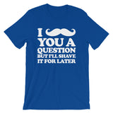 I Mustache You A Question But I'll Shave It For Later T-Shirt (Unisex)