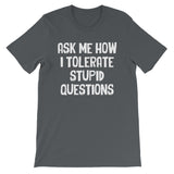 Ask Me How I Tolerate Stupid Questions T-Shirt (Unisex)