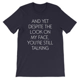 And Yet Despite The Look On My Face, You're Still Talking T-Shirt (Unisex)