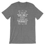If You Say Gullible Slowly, It Sounds Like Oranges T-Shirt (Unisex)