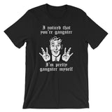 I Noticed That You're Gangster (I'm Pretty Gangster Myself) T-Shirt (Unisex)