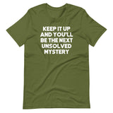 Keep It Up & You'll Be The Next Unsolved Mystery T-Shirt (Unisex)
