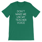 Don't Make Me Use My Teacher Voice T-Shirt (Unisex)