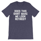 Does This Shirt Make Me Look Retired? T-Shirt (Unisex)