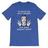 I Noticed That You're Gangster (I'm Pretty Gangster Myself) T-Shirt (Unisex)