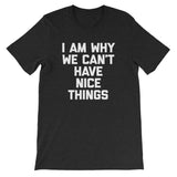 I Am Why We Can't Have Nice Things T-Shirt (Unisex)
