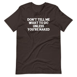 Don't Tell Me What To Do Unless You're Naked T-Shirt (Unisex)