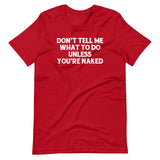 Don't Tell Me What To Do Unless You're Naked T-Shirt (Unisex)