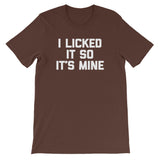I Licked It So It's Mine T-Shirt (Unisex)
