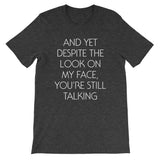 And Yet Despite The Look On My Face, You're Still Talking T-Shirt (Unisex)